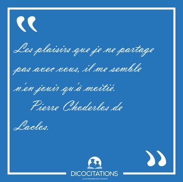 Les plaisirs que je ne partage pas avec vous, il me semble n'en [...] - Pierre Choderlos de Laclos...