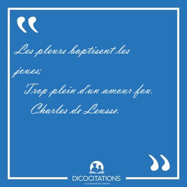 Les pleurs baptisent les joues;    Trop plein d'un amour [...] - Charles de Leusse...