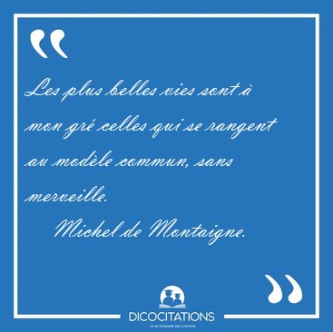 Les plus belles vies sont � mon gr� celles qui se rangent au [...] - Michel de Montaigne...