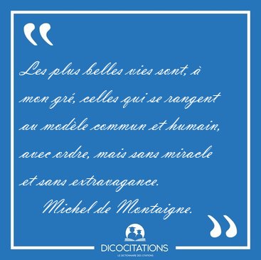 Les plus belles vies sont, � mon gr�, celles qui se rangent au [...] - Michel de Montaigne...