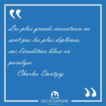 Les plus grands inventeurs ne sont pas les plus dipl�m�s, car [...] - Charles Dantzig...