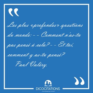 Les plus profondes questions du monde: - - Comment n'as-tu pas [...] - Paul Valry...