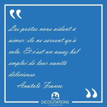 Les po�tes nous aident � aimer: ils ne servent qu'� cela. Et [...] - Anatole France...