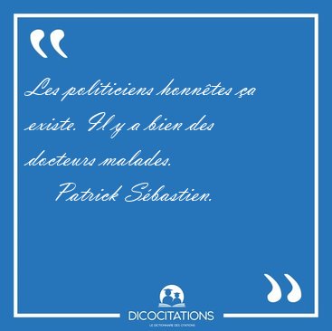 Les politiciens honn�tes �a existe. Il y a bien des docteurs [...] - Patrick S�bastien...