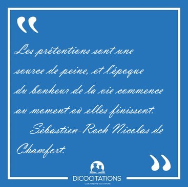 Les pr�tentions sont une source de peine, et l'�poque du bonheur [...] - S�bastien-Roch Nicolas de Chamfort...