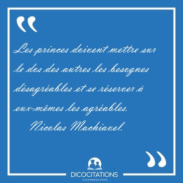 Les princes doivent mettre sur le dos des autres les besognes [...] - Nicolas Machiavel...