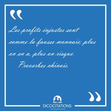 Les profits injustes sont comme la fausse monnaie; plus on en a, [...] - Proverbes chinois...