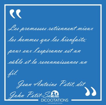 Les promesses retiennent mieux les hommes que les bienfaits; [...] - Jean Antoine Petit, dit John Petit-Senn...
