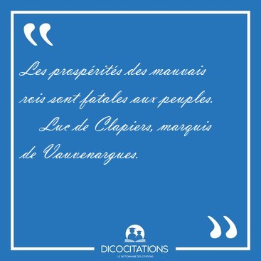 Les prosprits des mauvais rois sont fatales aux [...] - Luc de Clapiers, marquis de Vauvenargues...