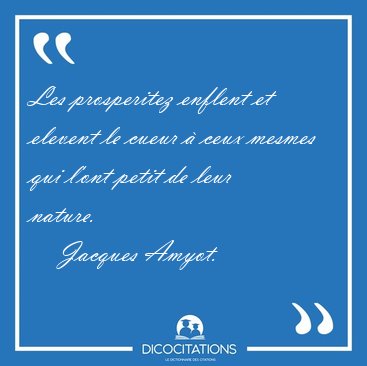 Les prosperitez enflent et elevent le cueur  ceux mesmes qui [...] - Jacques Amyot...
