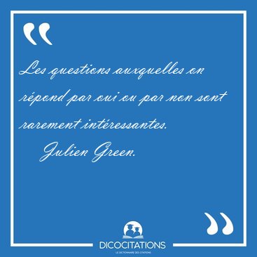 Les questions auxquelles on r�pond par oui ou par non sont [...] - Julien Green...