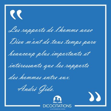 Les rapports de l'homme avec Dieu m'ont de tous temps paru [...] - Andr� Gide...