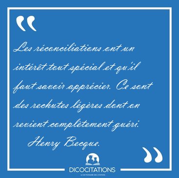 Les r�conciliations ont un int�r�t tout sp�cial et qu'il faut [...] - Henry Becque...