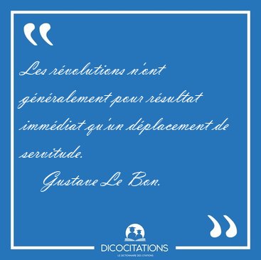 Les r�volutions n'ont g�n�ralement pour r�sultat imm�diat qu'un [...] - Gustave Le Bon...