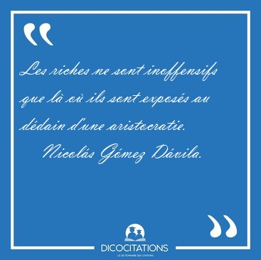 Les riches ne sont inoffensifs que l� o� ils sont expos�s au [...] - Nicol�s G�mez D�vila...