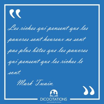 Les riches qui pensent que les pauvres sont heureux ne sont pas [...] - Mark Twain...