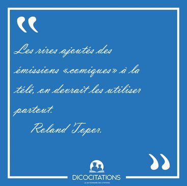 Les rires ajout�s des �missions �comiques� � la t�l�, on devrait [...] - Roland Topor...