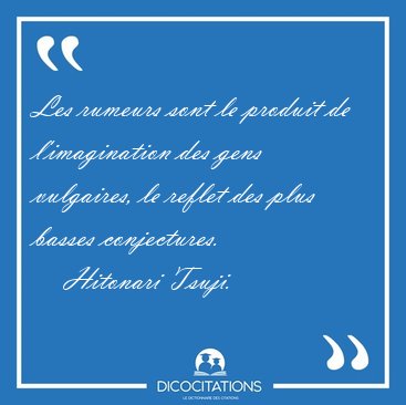 Les rumeurs sont le produit de l'imagination des gens vulgaires, [...] - Hitonari Tsuji...