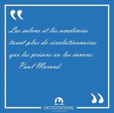 Les salons et les acadmies tuent plus de rvolutionnaires que [...] - Paul Morand...