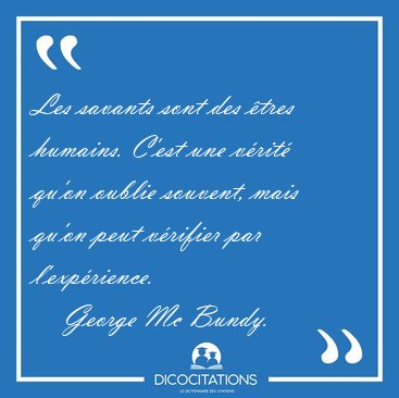 Les savants sont des �tres humains. C'est une v�rit� qu'on [...] - George Mc Bundy...