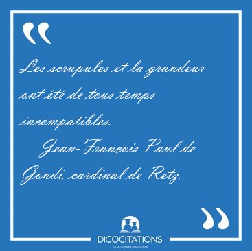 Les scrupules et la grandeur ont �t� de tous temps [...] - Jean-Fran�ois Paul de Gondi, cardinal de Retz...