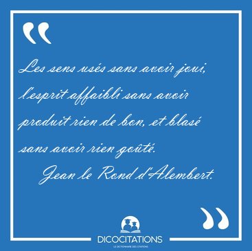 Les sens us�s sans avoir joui, l'esprit affaibli sans avoir [...] - Jean le Rond d'Alembert...