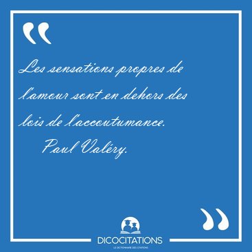 Les sensations propres de l'amour sont en dehors des lois de [...] - Paul Val�ry...