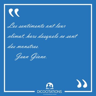 Les sentiments ont leur climat, hors desquels ce sont des [...] - Jean Giono...
