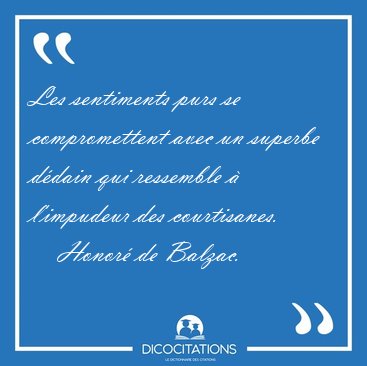 Les sentiments purs se compromettent avec un superbe d�dain qui [...] - Honor� de Balzac...