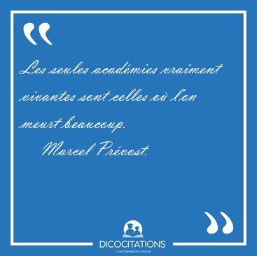 Les seules acadmies vraiment vivantes sont celles o l'on meurt [...] - Marcel Prvost...