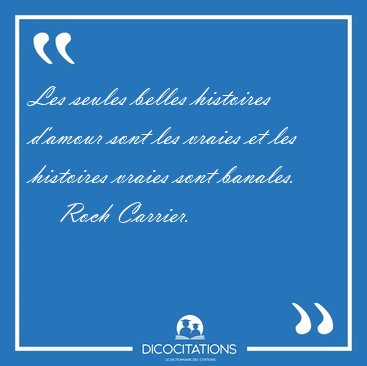 Les seules belles histoires d'amour sont les vraies et les [...] - Roch Carrier...