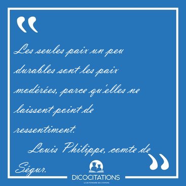 Les seules paix un peu durables sont les paix modres, parce [...] - Louis Philippe, comte de Sgur...