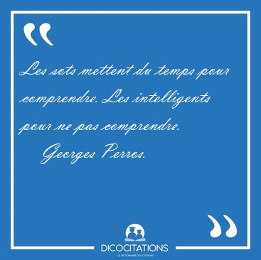 Les sots mettent du temps pour comprendre. Les intelligents pour [...] - Georges Perros...