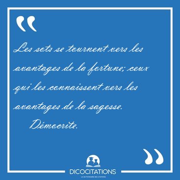 Les sots se tournent vers les avantages de la fortune; ceux qui [...] - Dmocrite...