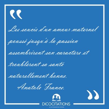Les soucis d'un amour maternel pouss� jusqu'� la passion [...] - Anatole France...