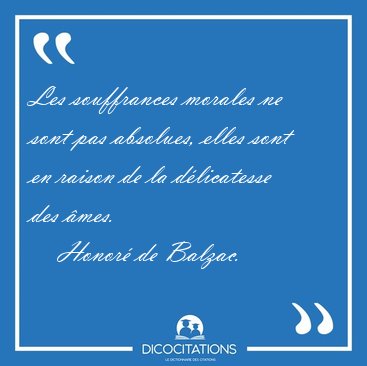 Les souffrances morales ne sont pas absolues, elles sont en [...] - Honor de Balzac...