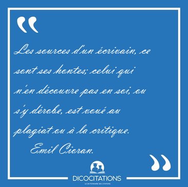Les sources d'un �crivain, ce sont ses hontes; celui qui n'en [...] - Emil Cioran...