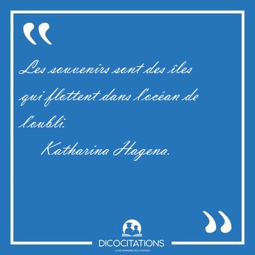 Les souvenirs sont des �les qui flottent dans l'oc�an de [...] - Katharina Hagena...