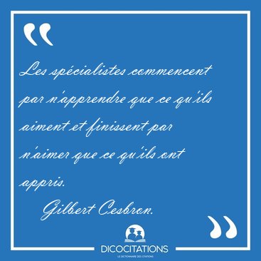 Les sp�cialistes commencent par n'apprendre que ce qu'ils aiment [...] - Gilbert Cesbron...