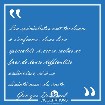 Les sp�cialistes ont tendance � s'enfermer dans leur sp�cialit�, [...] - Georges Duhamel...