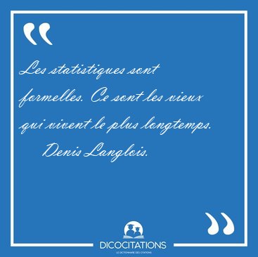 Les statistiques sont formelles. Ce sont les vieux qui vivent le [...] - Denis Langlois...
