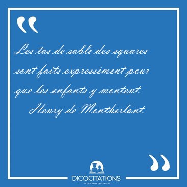 Les tas de sable des squares sont faits expressment pour que [...] - Henry de Montherlant...