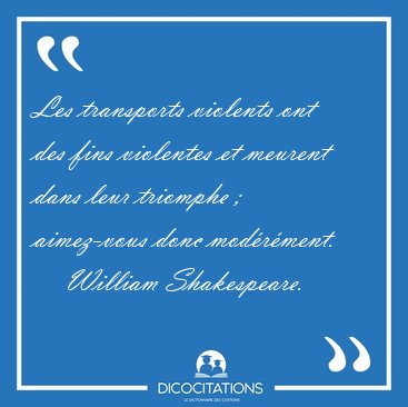 Les transports violents ont des fins violentes et meurent dans [...] - William Shakespeare...