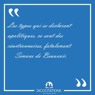Les types qui se dclarent apolitiques, ce sont des [...] - Simone de Beauvoir...