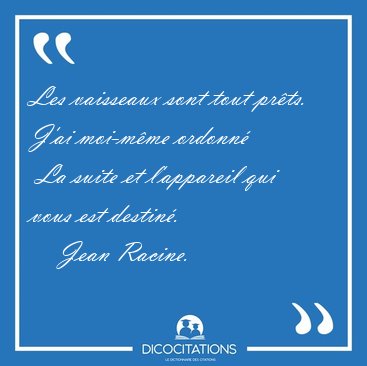 Les vaisseaux sont tout pr�ts. J'ai moi-m�me ordonn�  La suite [...] - Jean Racine...