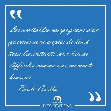 Les v�ritables compagnons d'un guerrier sont aupr�s de lui � [...] - Paulo Coelho...