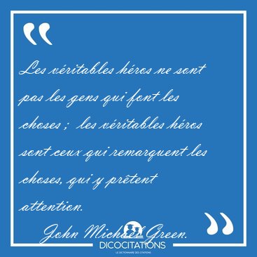 Les vritables hros ne sont pas les gens qui font les choses ;  [...] - John Michael Green...