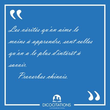 Les v�rit�s qu'on aime le moins � apprendre, sont celles qu'on a [...] - Proverbes chinois...