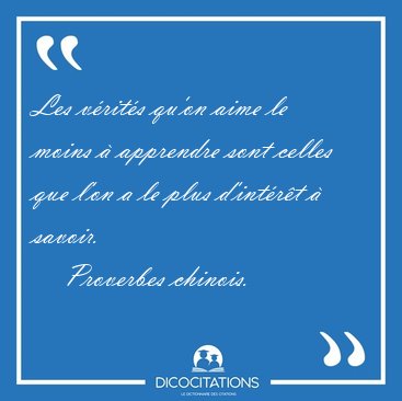 Les vrits qu'on aime le moins  apprendre sont celles que l'on [...] - Proverbes chinois...