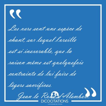Les vers sont une esp�ce de chant, sur lequel l'oreille est si [...] - Jean le Rond d'Alembert...